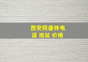 西安同盛祥电话 地址 价格